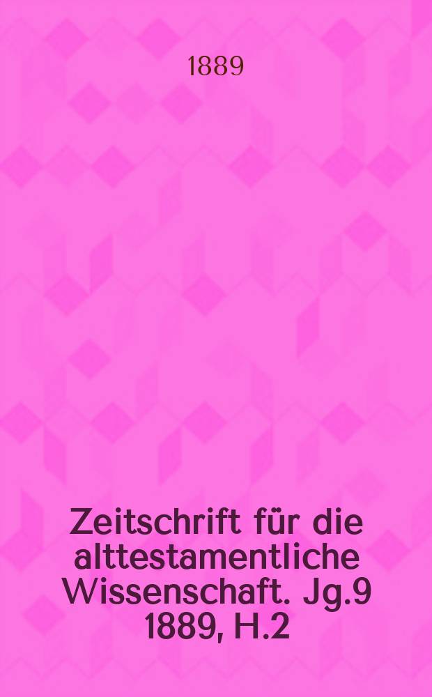 Zeitschrift für die alttestamentliche Wissenschaft. Jg.9 1889, H.2