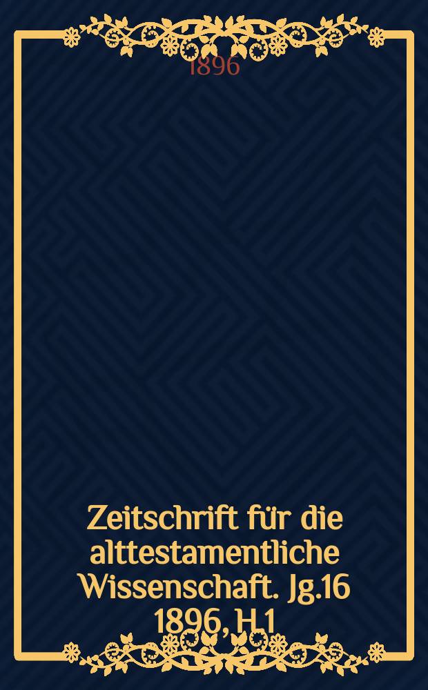 Zeitschrift für die alttestamentliche Wissenschaft. Jg.16 1896, H.1