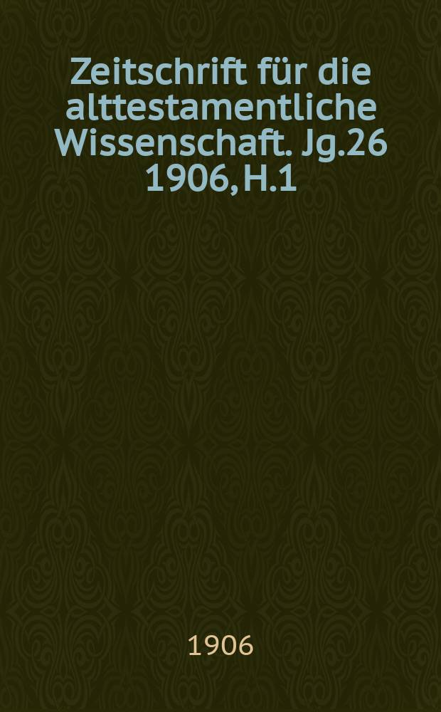 Zeitschrift für die alttestamentliche Wissenschaft. Jg.26 1906, H.1