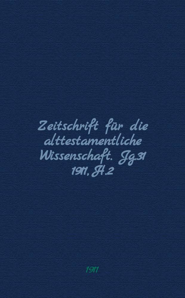 Zeitschrift für die alttestamentliche Wissenschaft. Jg.31 1911, H.2