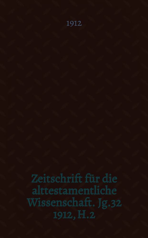 Zeitschrift für die alttestamentliche Wissenschaft. Jg.32 1912, H.2