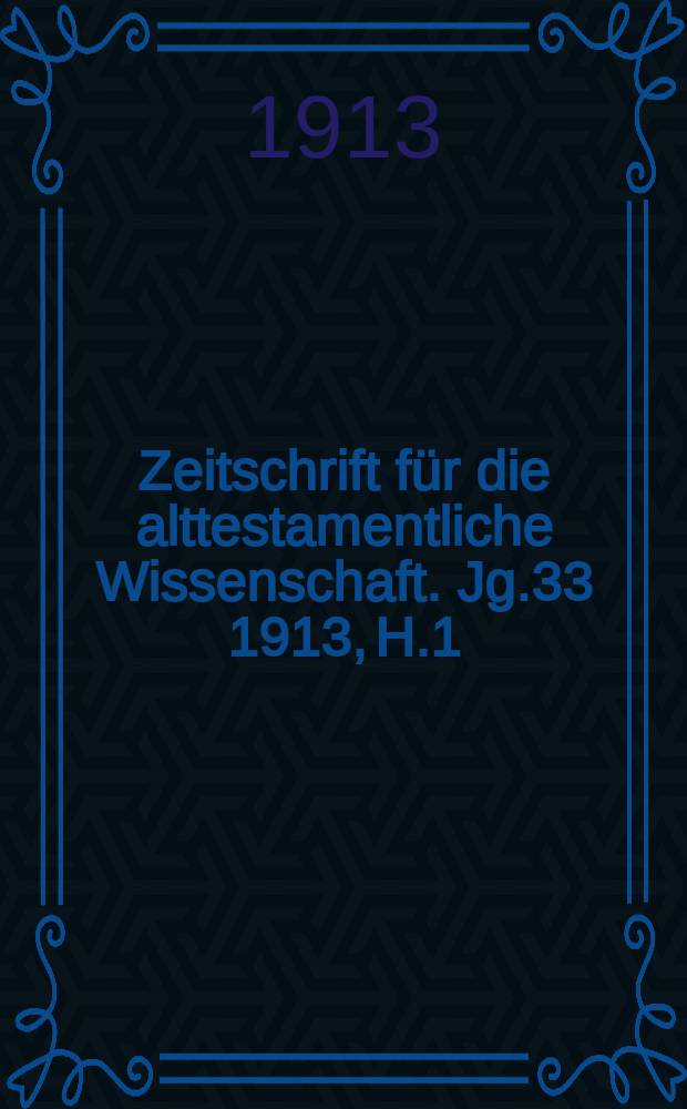 Zeitschrift f&uuml;r die alttestamentliche Wissenschaft. Jg.33 1913, H.1