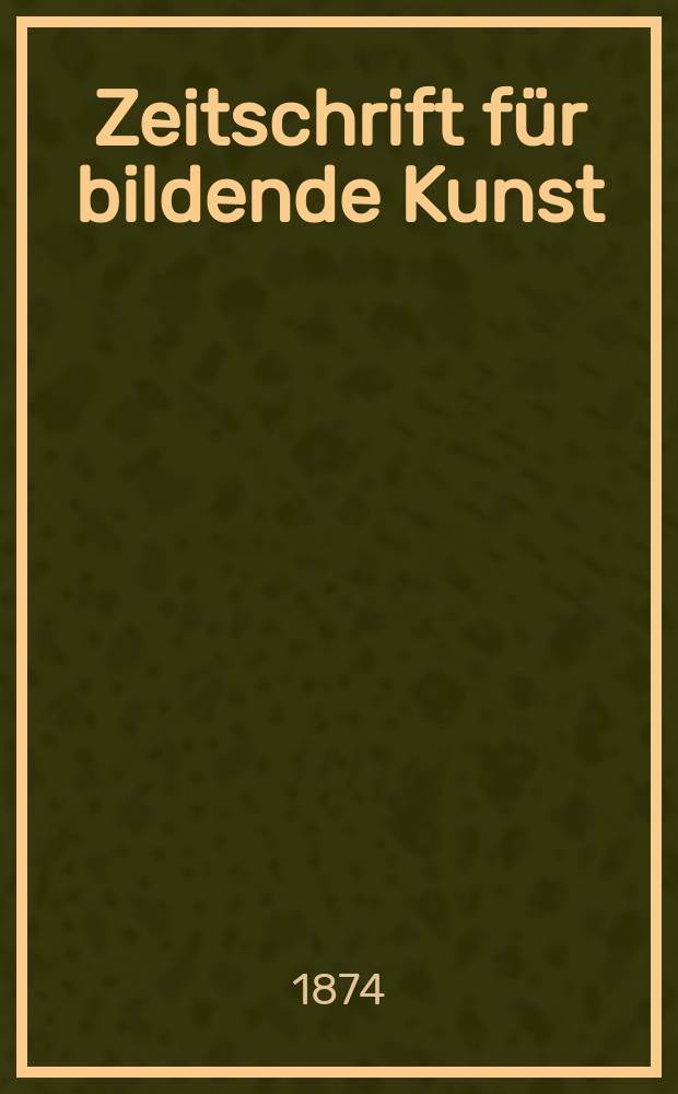 Zeitschrift für bildende Kunst : Mit dem Beiblatt Kunst -Chronik. Bd.9