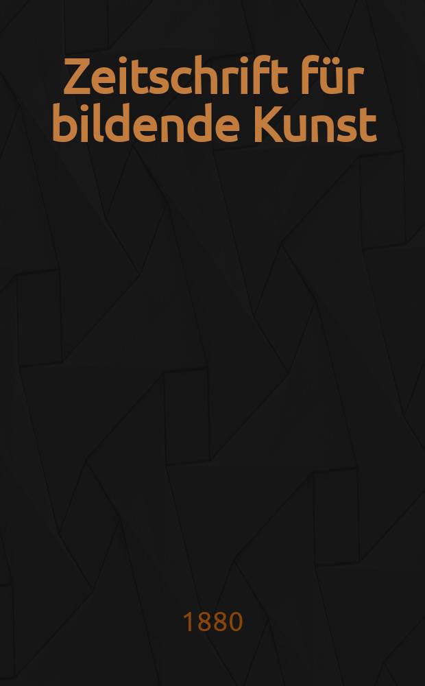 Zeitschrift für bildende Kunst : Mit dem Beiblatt Kunst -Chronik. Bd.15