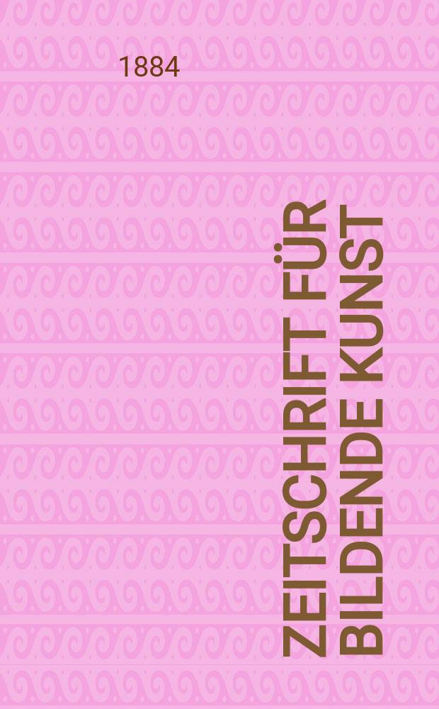 Zeitschrift für bildende Kunst : Mit dem Beiblatt Kunst -Chronik. Bd.19