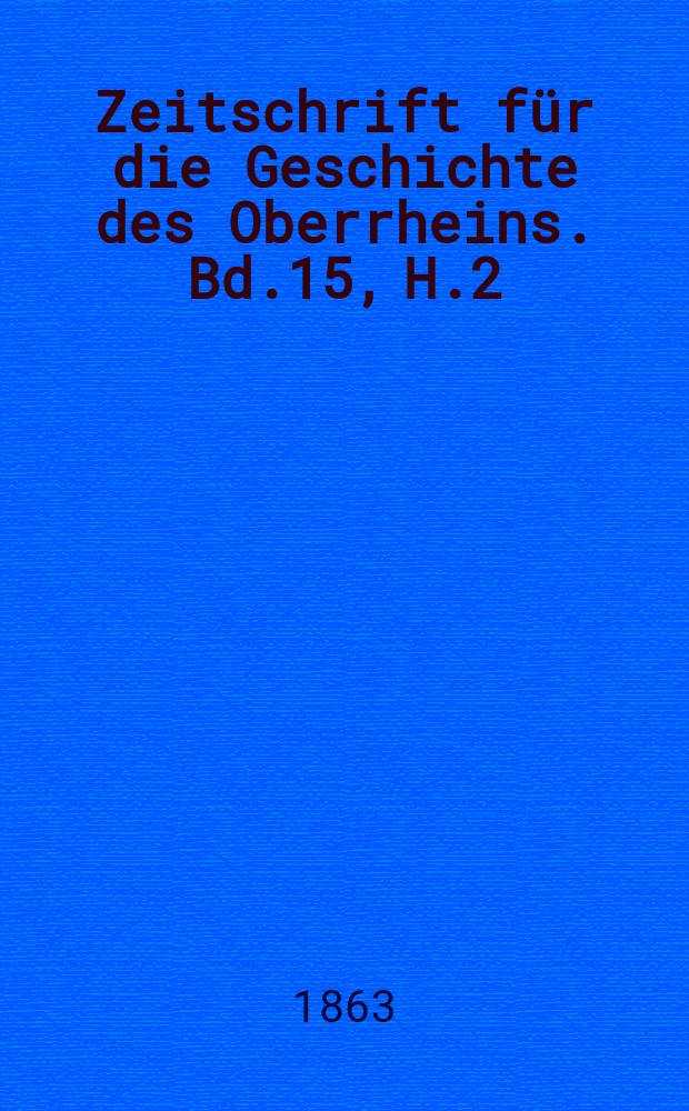 Zeitschrift für die Geschichte des Oberrheins. Bd.15, H.2