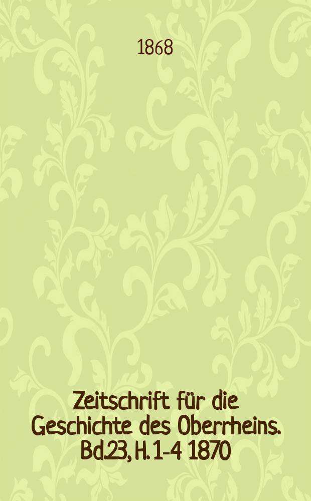 Zeitschrift f&uuml;r die Geschichte des Oberrheins. Bd.23, H. 1-4 1870/1871