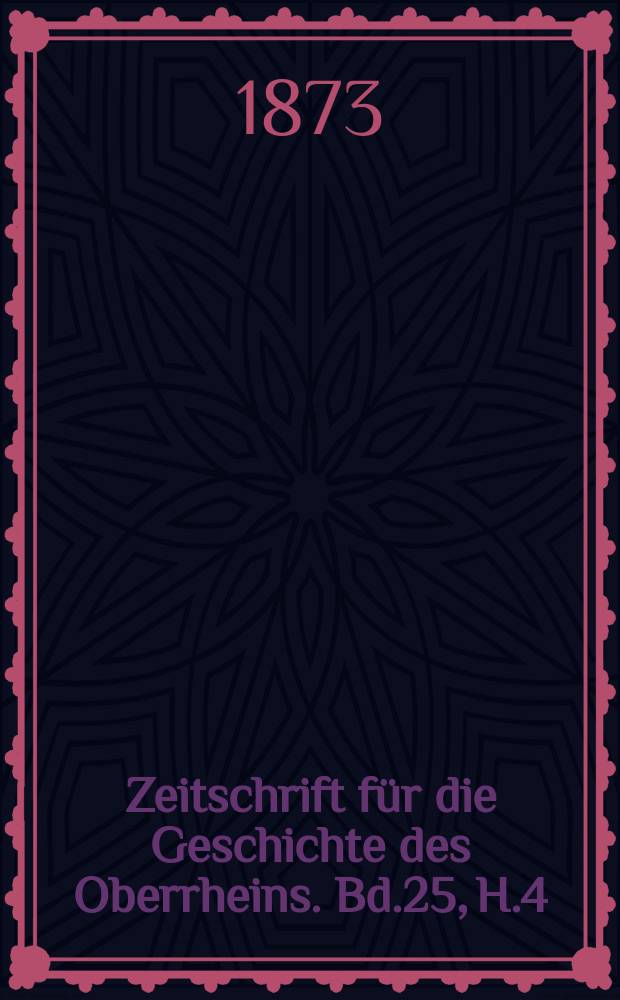 Zeitschrift für die Geschichte des Oberrheins. Bd.25, H.4