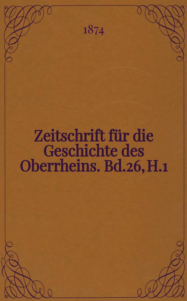 Zeitschrift für die Geschichte des Oberrheins. Bd.26, H.1