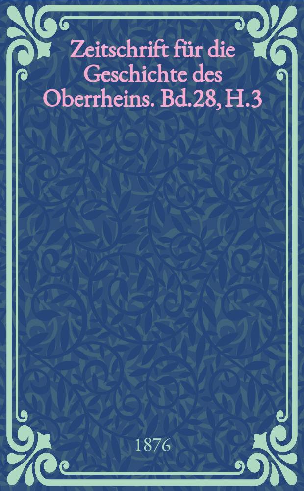 Zeitschrift für die Geschichte des Oberrheins. Bd.28, H.3