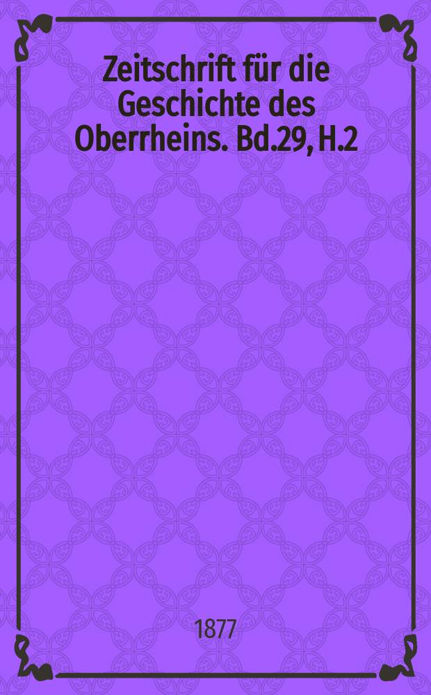 Zeitschrift für die Geschichte des Oberrheins. Bd.29, H.2