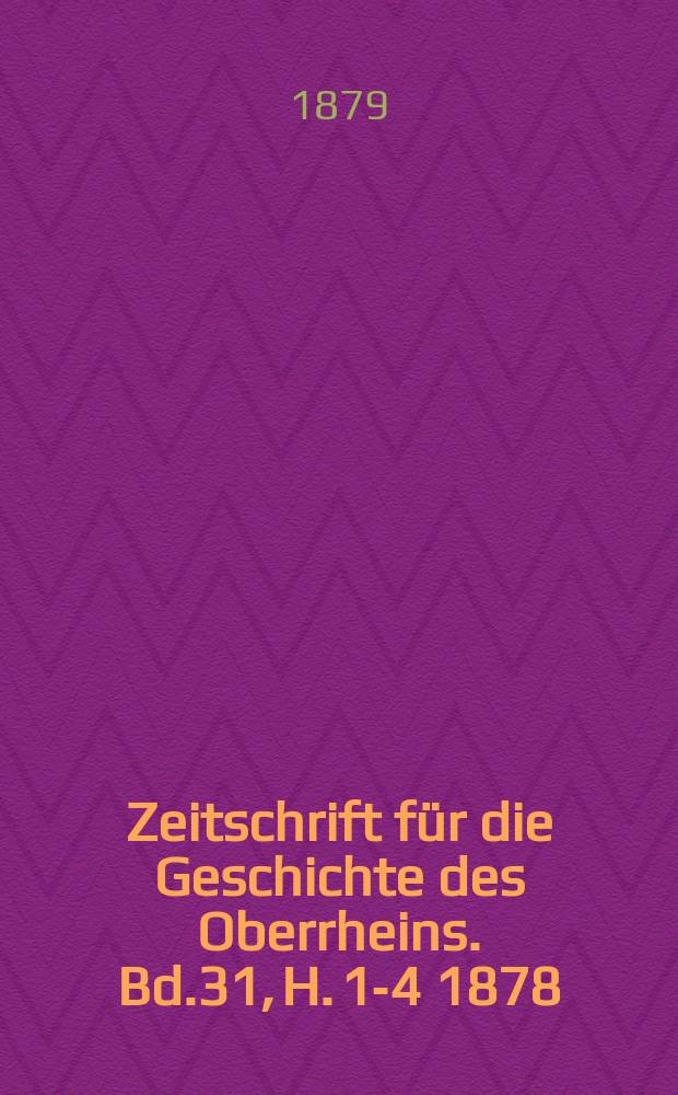 Zeitschrift für die Geschichte des Oberrheins. Bd.31, H. 1-4 1878/1879