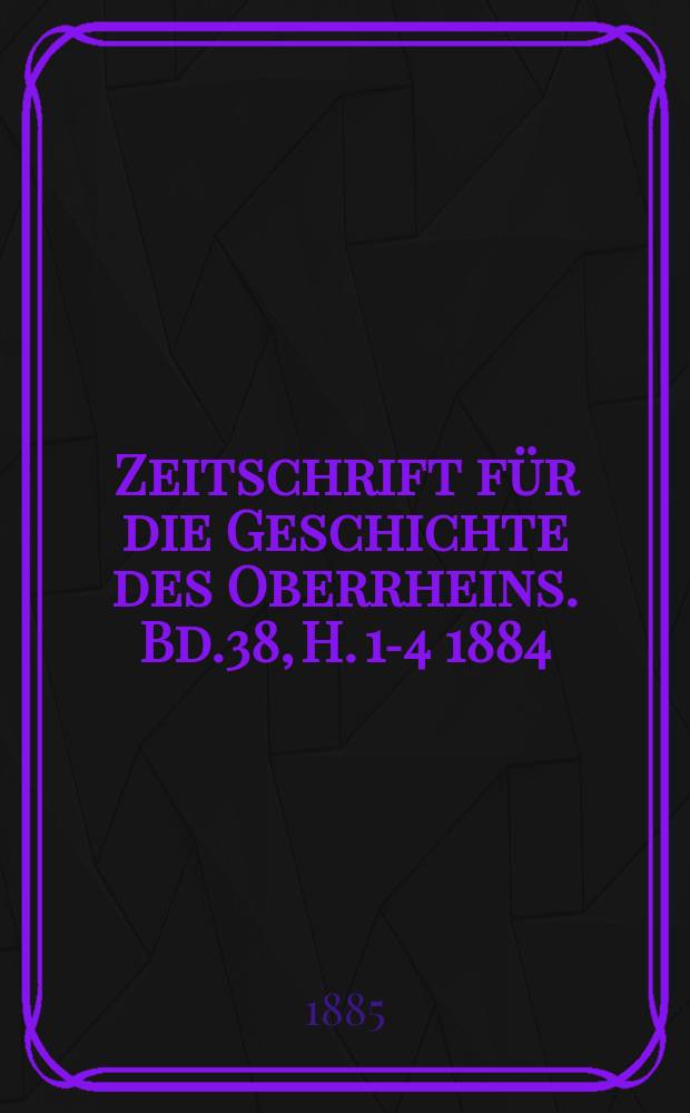 Zeitschrift für die Geschichte des Oberrheins. Bd.38, H. 1-4 1884/1885