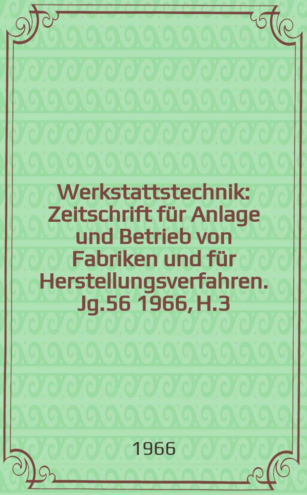 Werkstattstechnik : Zeitschrift für Anlage und Betrieb von Fabriken und für Herstellungsverfahren. Jg.56 1966, H.3