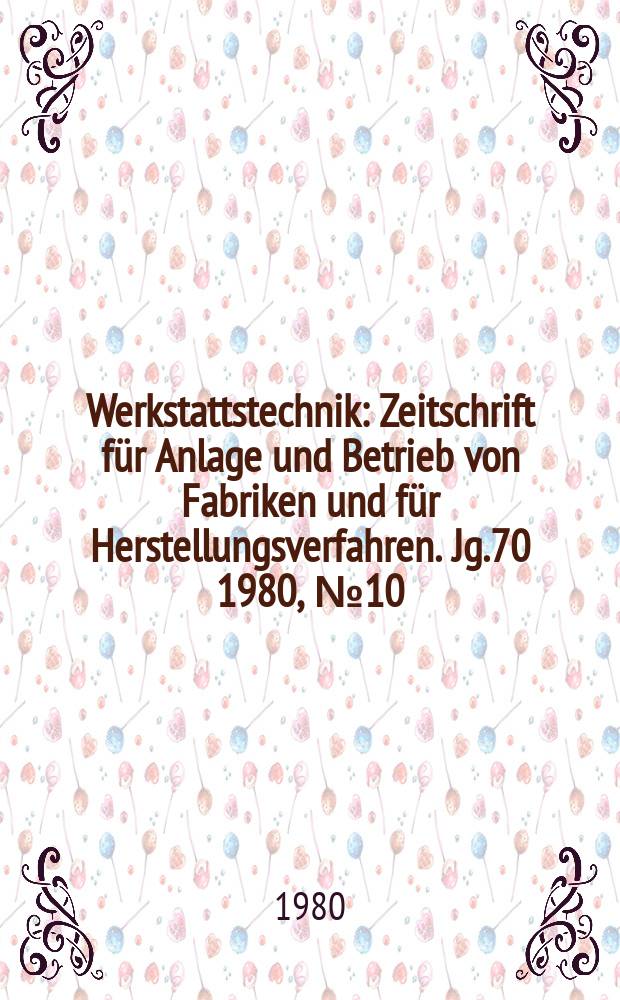Werkstattstechnik : Zeitschrift für Anlage und Betrieb von Fabriken und für Herstellungsverfahren. Jg.70 1980, №10