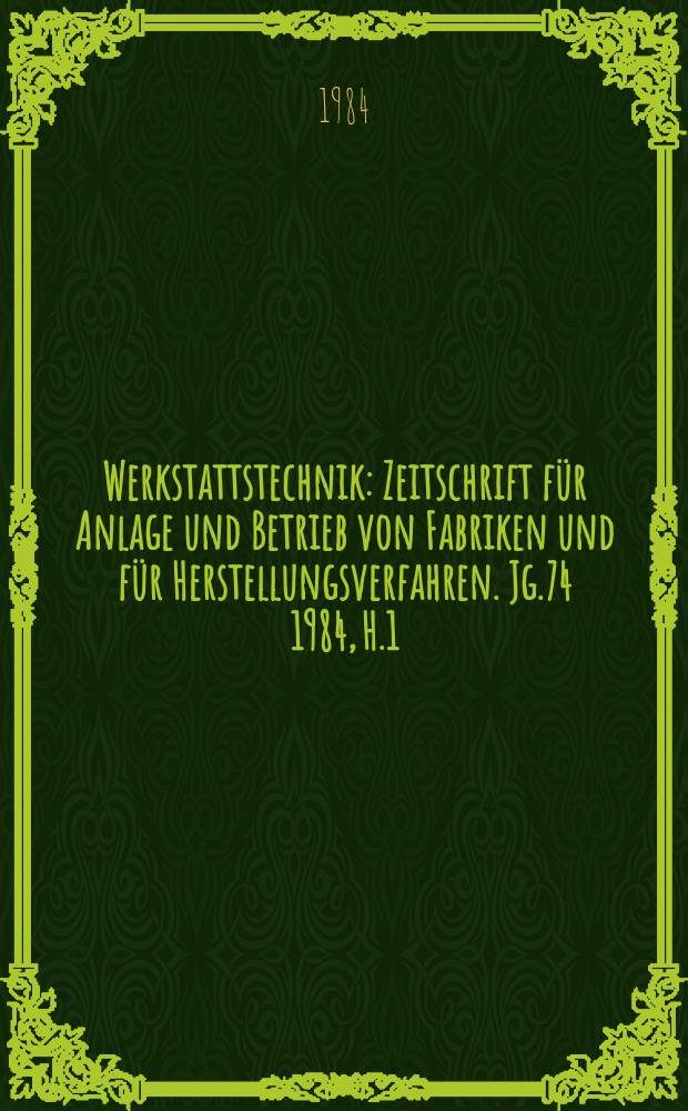 Werkstattstechnik : Zeitschrift für Anlage und Betrieb von Fabriken und für Herstellungsverfahren. Jg.74 1984, H.1