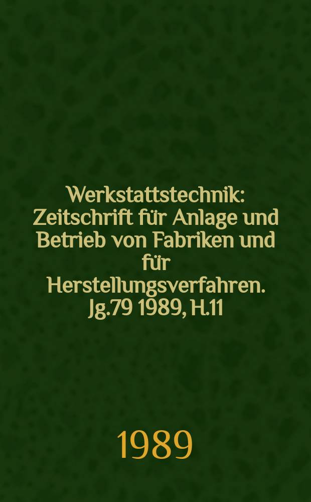 Werkstattstechnik : Zeitschrift für Anlage und Betrieb von Fabriken und für Herstellungsverfahren. Jg.79 1989, H.11