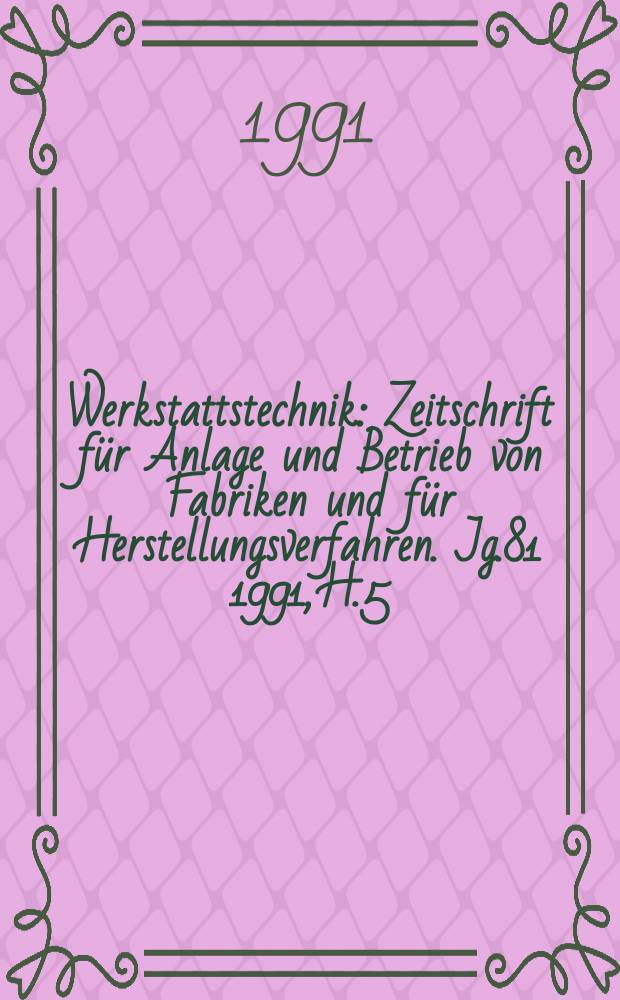 Werkstattstechnik : Zeitschrift für Anlage und Betrieb von Fabriken und für Herstellungsverfahren. Jg.81 1991, H.5