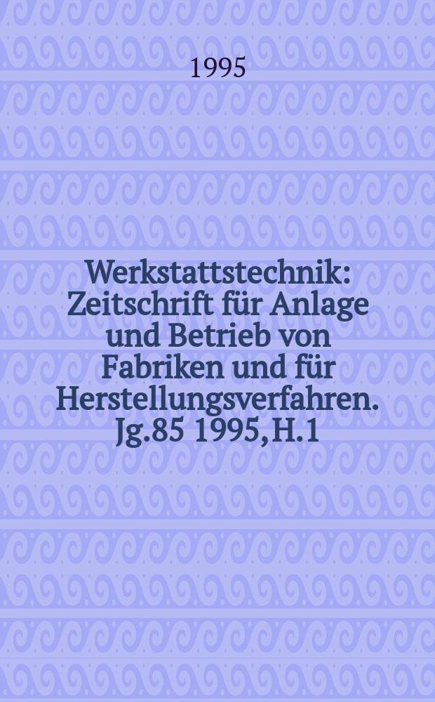 Werkstattstechnik : Zeitschrift für Anlage und Betrieb von Fabriken und für Herstellungsverfahren. Jg.85 1995, H.1/2