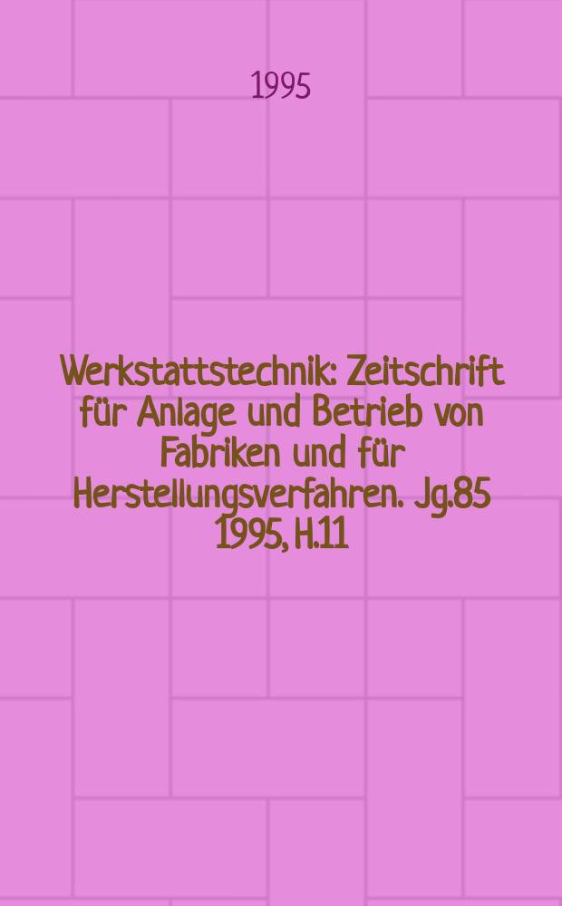 Werkstattstechnik : Zeitschrift für Anlage und Betrieb von Fabriken und für Herstellungsverfahren. Jg.85 1995, H.11/12