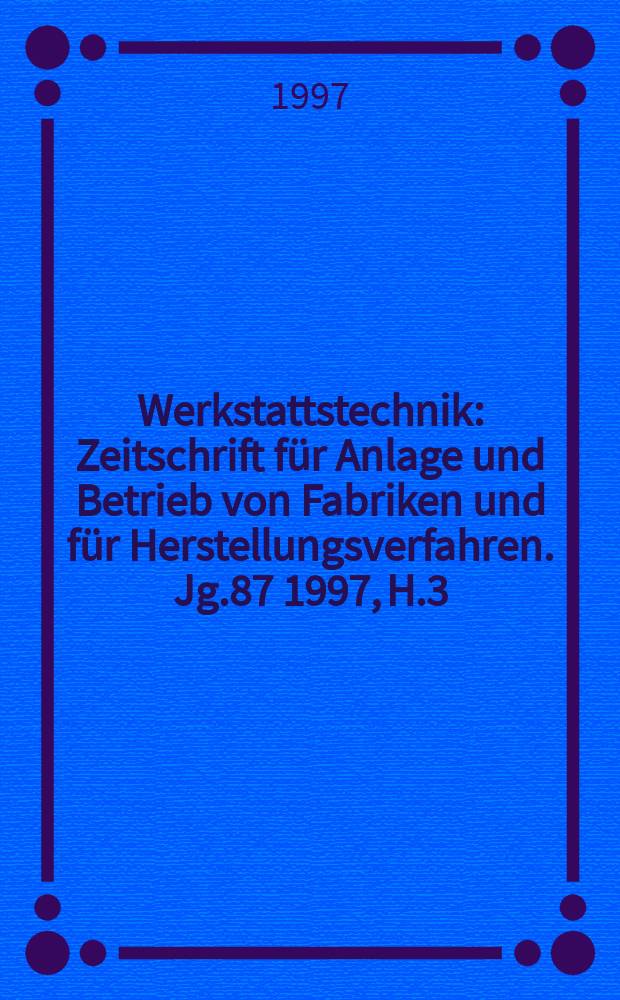 Werkstattstechnik : Zeitschrift für Anlage und Betrieb von Fabriken und für Herstellungsverfahren. Jg.87 1997, H.3/4