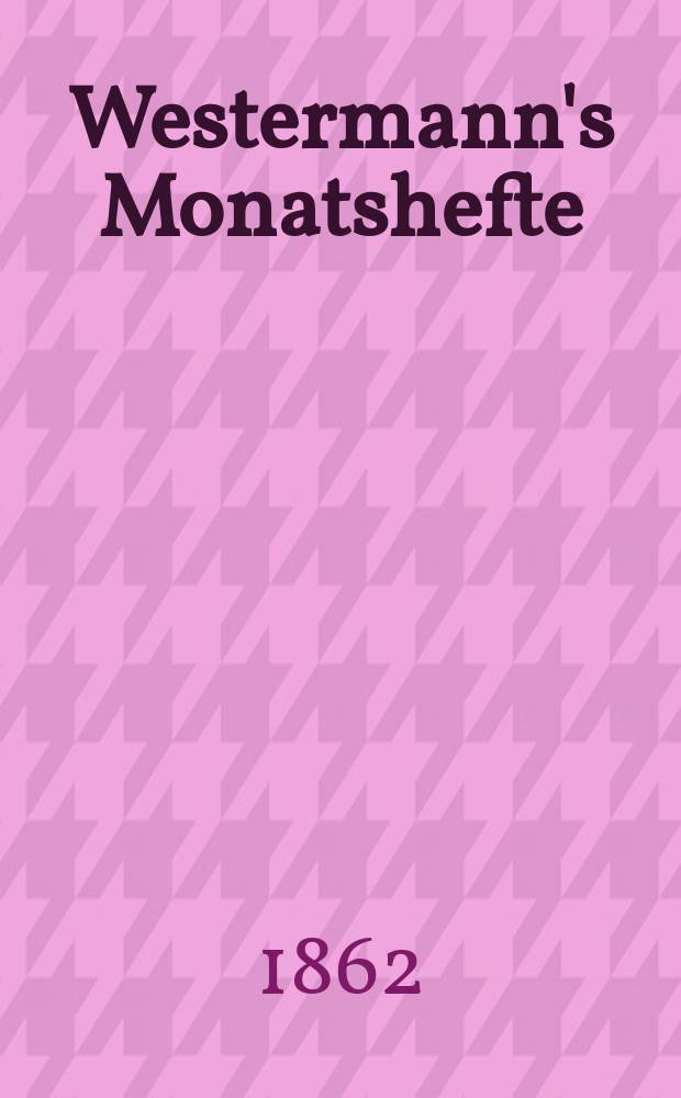 Westermann's Monatshefte : Illustrierte deutsche Zeitschrift für das geistige Leben der Gegenwart. Bd.12, №72