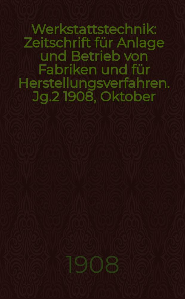 Werkstattstechnik : Zeitschrift für Anlage und Betrieb von Fabriken und für Herstellungsverfahren. Jg.2 1908, Oktober
