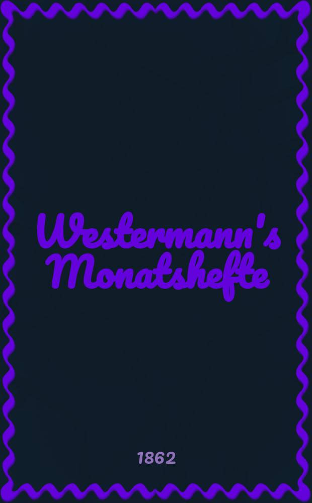 Westermann's Monatshefte : Illustrierte deutsche Zeitschrift für das geistige Leben der Gegenwart. Bd.12, №68
