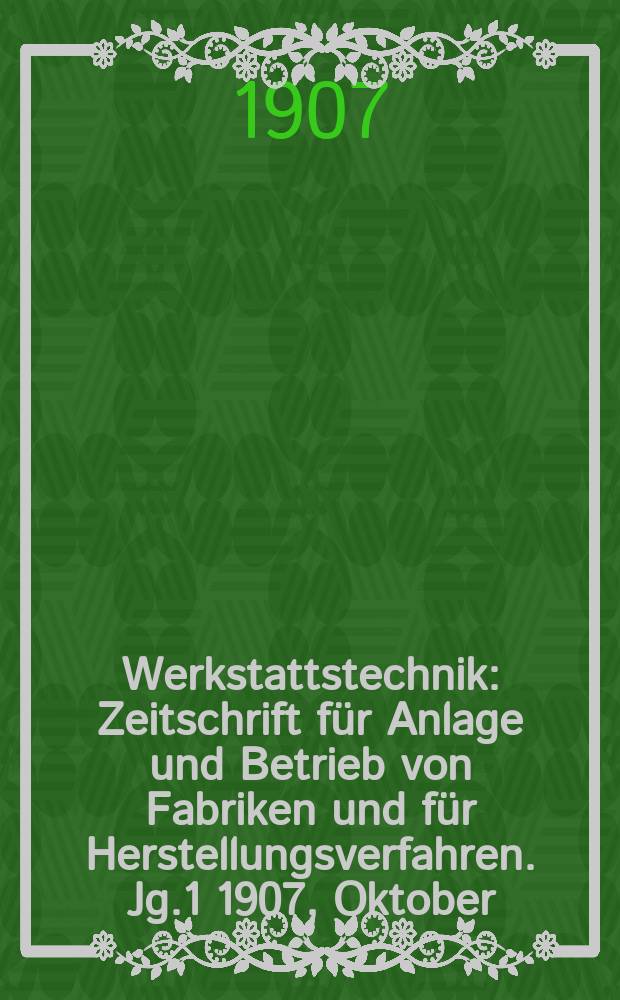 Werkstattstechnik : Zeitschrift für Anlage und Betrieb von Fabriken und für Herstellungsverfahren. Jg.1 1907, Oktober
