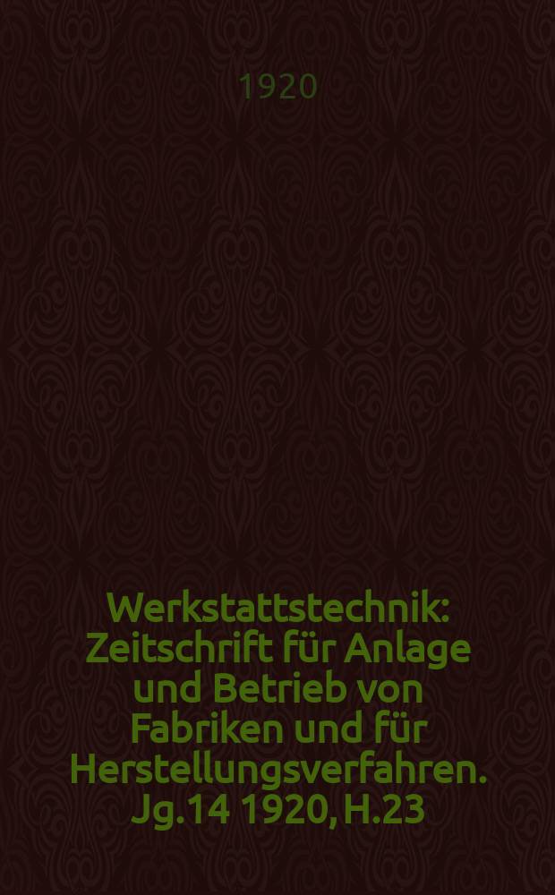 Werkstattstechnik : Zeitschrift für Anlage und Betrieb von Fabriken und für Herstellungsverfahren. Jg.14 1920, H.23