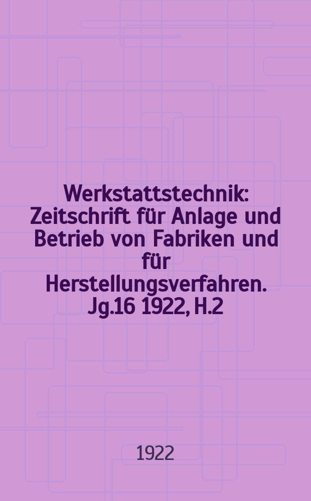 Werkstattstechnik : Zeitschrift für Anlage und Betrieb von Fabriken und für Herstellungsverfahren. Jg.16 1922, H.2