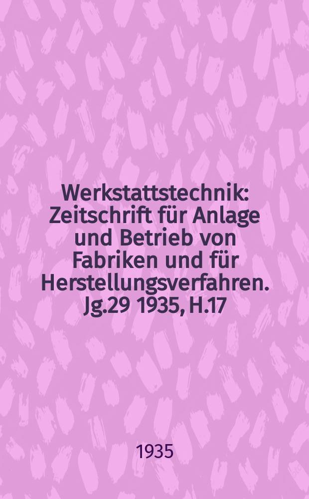 Werkstattstechnik : Zeitschrift für Anlage und Betrieb von Fabriken und für Herstellungsverfahren. Jg.29 1935, H.17