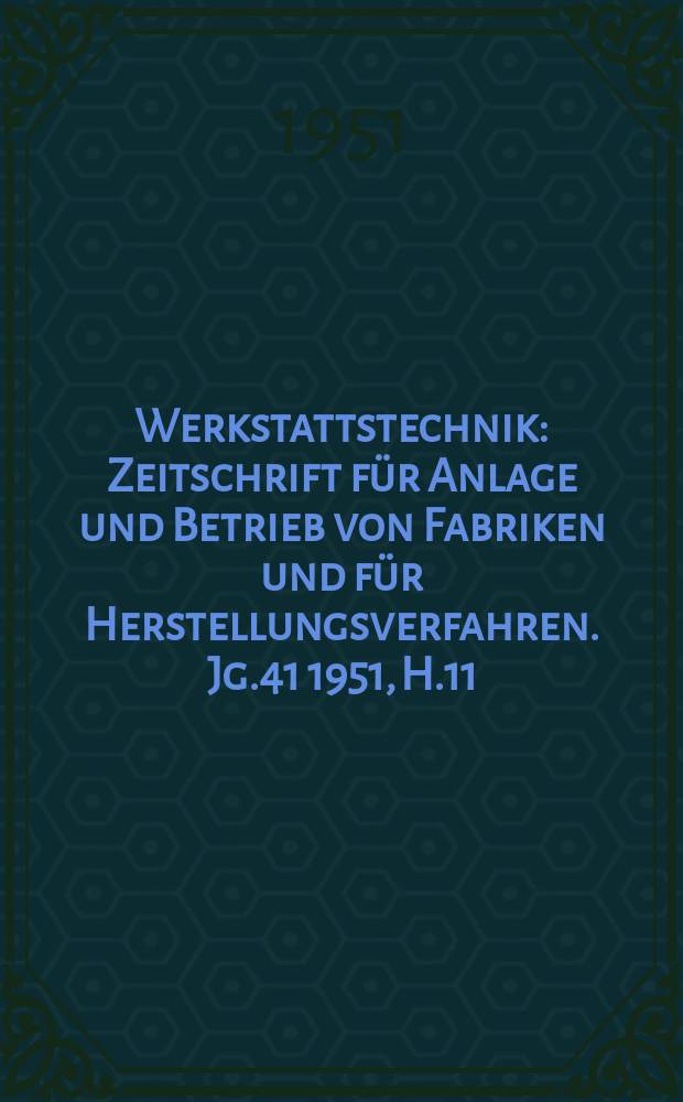 Werkstattstechnik : Zeitschrift für Anlage und Betrieb von Fabriken und für Herstellungsverfahren. Jg.41 1951, H.11