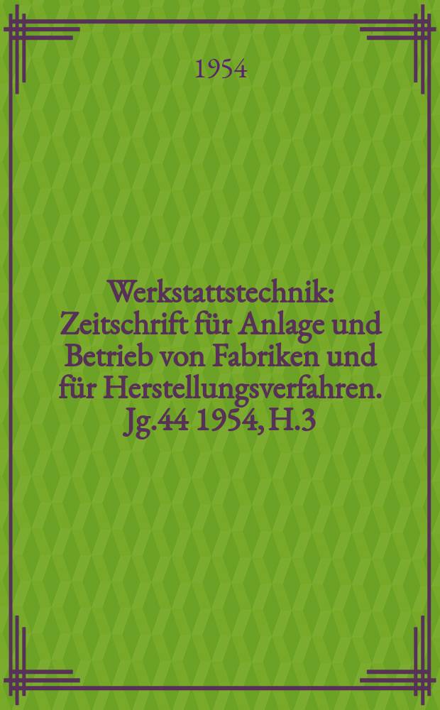 Werkstattstechnik : Zeitschrift für Anlage und Betrieb von Fabriken und für Herstellungsverfahren. Jg.44 1954, H.3