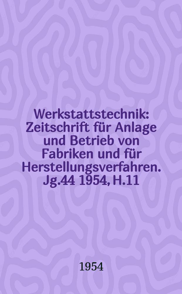 Werkstattstechnik : Zeitschrift für Anlage und Betrieb von Fabriken und für Herstellungsverfahren. Jg.44 1954, H.11