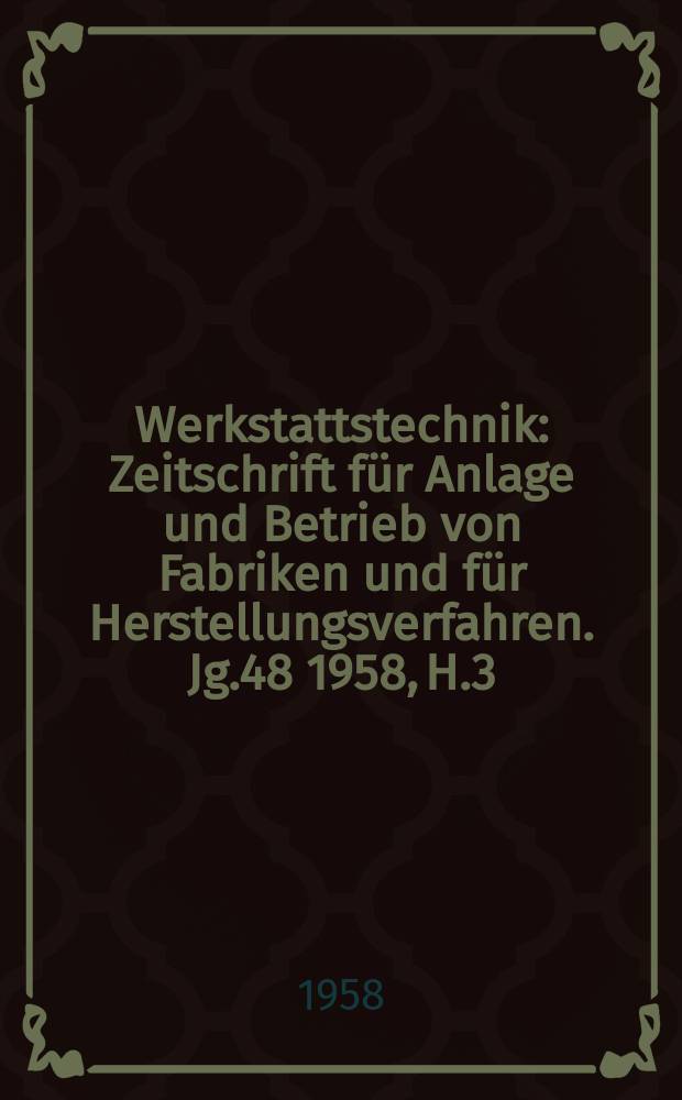 Werkstattstechnik : Zeitschrift für Anlage und Betrieb von Fabriken und für Herstellungsverfahren. Jg.48 1958, H.3