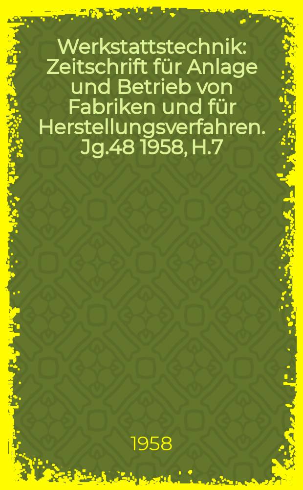 Werkstattstechnik : Zeitschrift für Anlage und Betrieb von Fabriken und für Herstellungsverfahren. Jg.48 1958, H.7