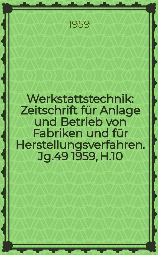 Werkstattstechnik : Zeitschrift für Anlage und Betrieb von Fabriken und für Herstellungsverfahren. Jg.49 1959, H.10