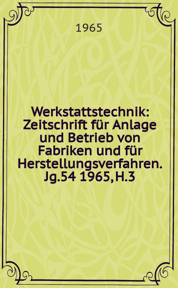 Werkstattstechnik : Zeitschrift für Anlage und Betrieb von Fabriken und für Herstellungsverfahren. Jg.54 1965, H.3