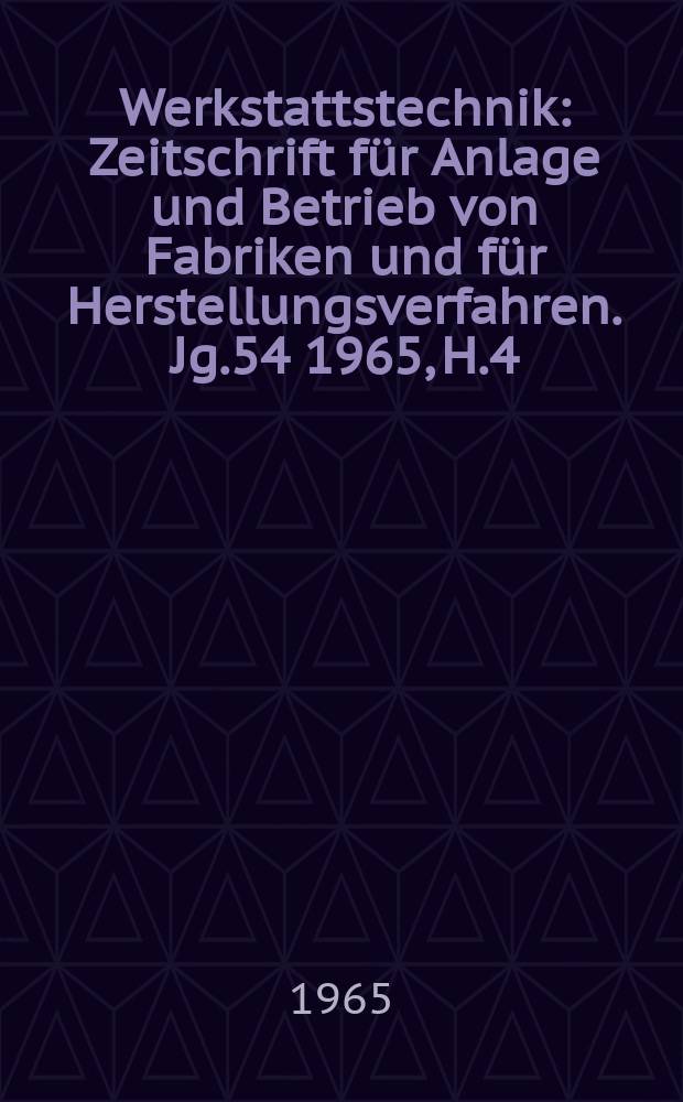 Werkstattstechnik : Zeitschrift für Anlage und Betrieb von Fabriken und für Herstellungsverfahren. Jg.54 1965, H.4