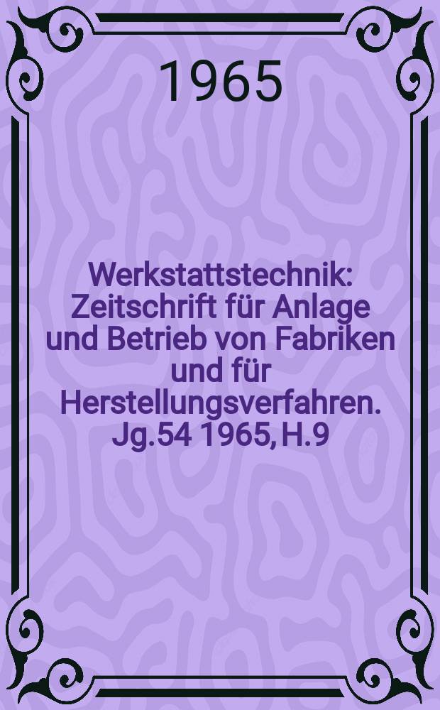 Werkstattstechnik : Zeitschrift für Anlage und Betrieb von Fabriken und für Herstellungsverfahren. Jg.54 1965, H.9