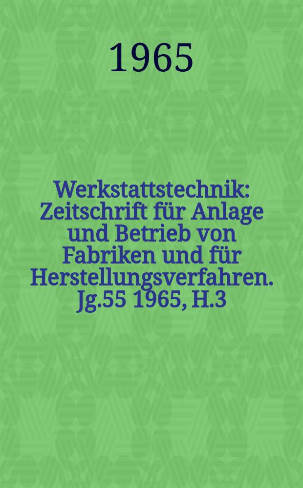 Werkstattstechnik : Zeitschrift für Anlage und Betrieb von Fabriken und für Herstellungsverfahren. Jg.55 1965, H.3