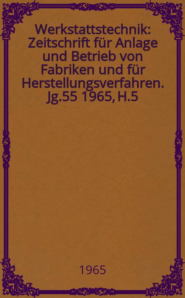 Werkstattstechnik : Zeitschrift für Anlage und Betrieb von Fabriken und für Herstellungsverfahren. Jg.55 1965, H.5