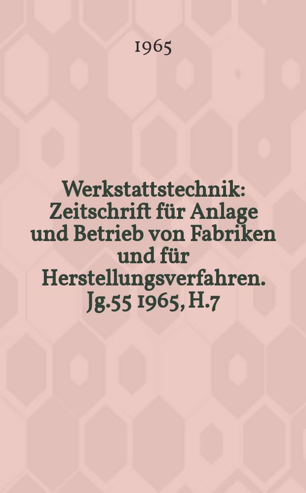 Werkstattstechnik : Zeitschrift für Anlage und Betrieb von Fabriken und für Herstellungsverfahren. Jg.55 1965, H.7