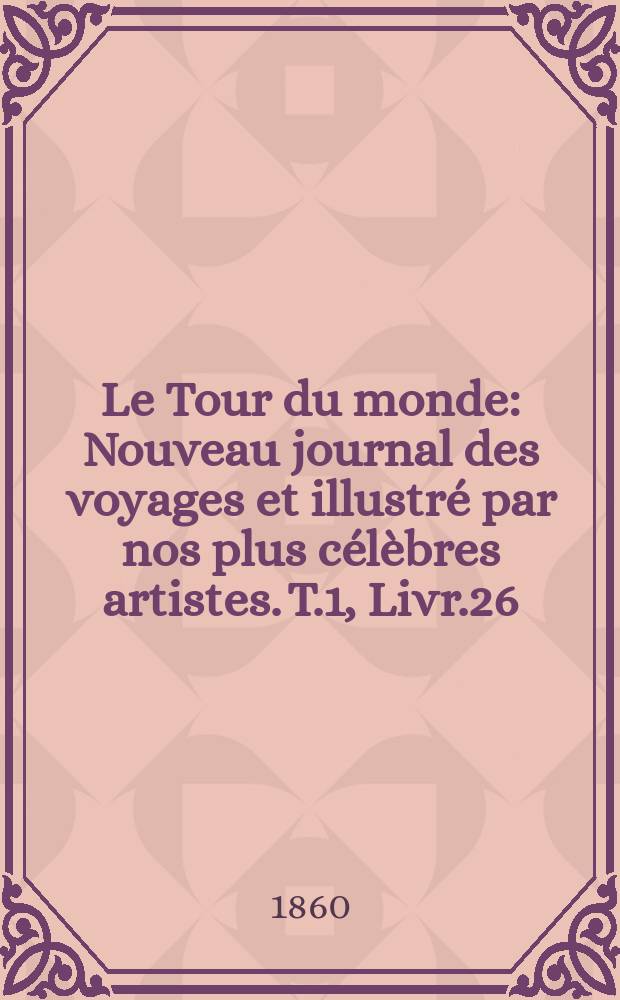 Le Tour du monde : Nouveau journal des voyages et illustré par nos plus célèbres artistes. T.1, Livr.26
