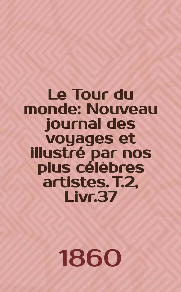 Le Tour du monde : Nouveau journal des voyages et illustré par nos plus célèbres artistes. T.2, Livr.37