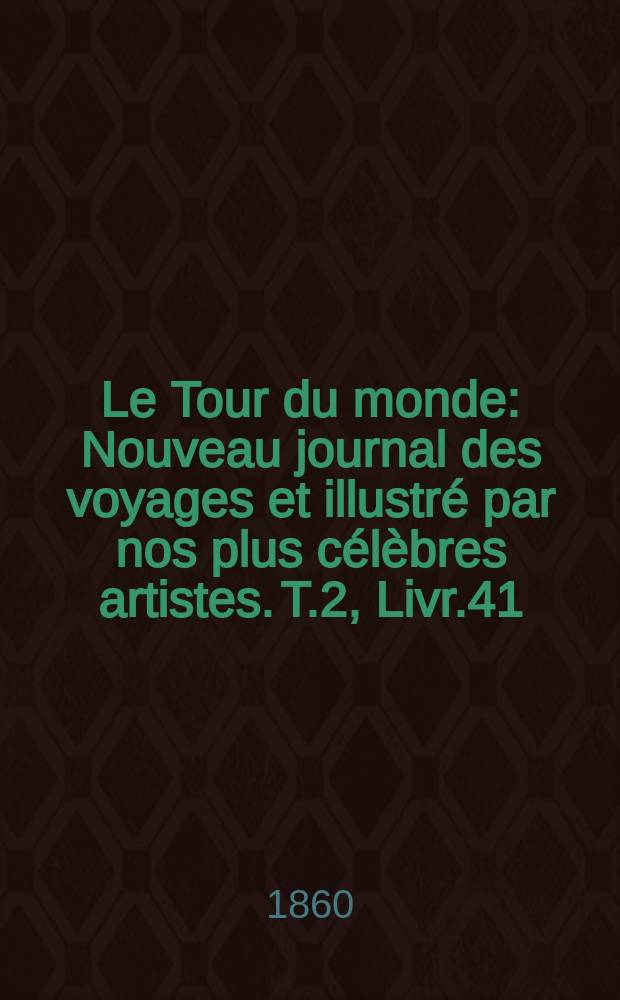 Le Tour du monde : Nouveau journal des voyages et illustré par nos plus célèbres artistes. T.2, Livr.41