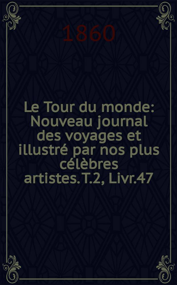 Le Tour du monde : Nouveau journal des voyages et illustré par nos plus célèbres artistes. T.2, Livr.47