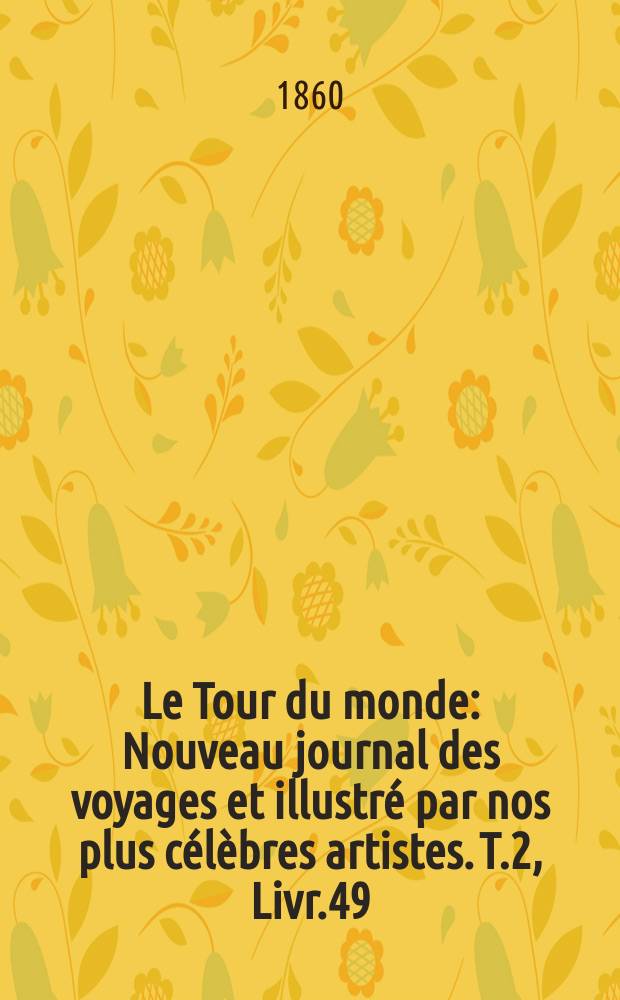 Le Tour du monde : Nouveau journal des voyages et illustr&eacute; par nos plus c&eacute;l&egrave;bres artistes. T.2, Livr.49