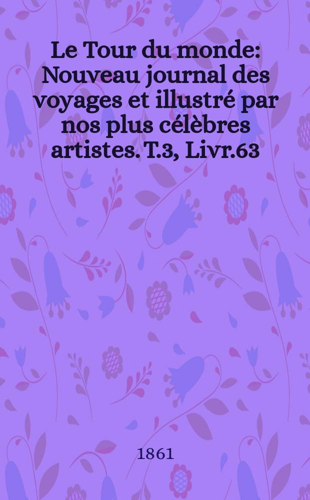 Le Tour du monde : Nouveau journal des voyages et illustré par nos plus célèbres artistes. T.3, Livr.63